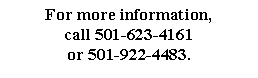 Text Box: For more information,
call 501-623-4161
or 501-922-4483.