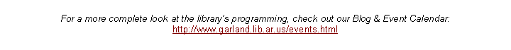 Text Box: For a more complete look at the librarys programming, check out our Blog & Event Calendar:http://www.garland.lib.ar.us/events.html 